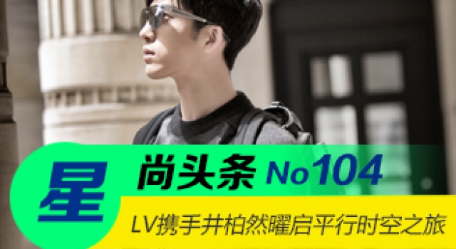 【星尚头条】路易威登携手井柏然曜启平行时空之旅