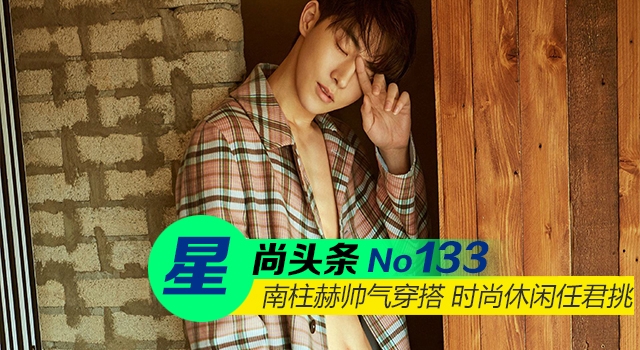 【星尚头条】南柱赫时尚穿搭 舒适潮流任君挑选