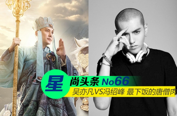 【星尚头条】吴亦凡VS冯绍峰 高颜值唐僧肉下饭大比拼