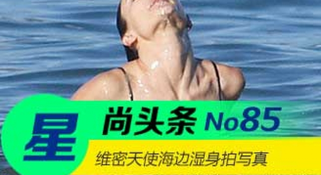 【星尚头条】维密天使海边湿身拍写真