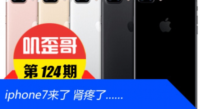 【叽歪哥 V0.124】iphone7来了 肾疼了……