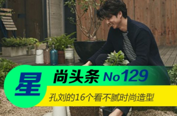 【星尚头条】让你一看再看 孔刘16个时尚造型