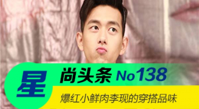 【星尚头条】爆红小鲜肉李现的穿搭品味
