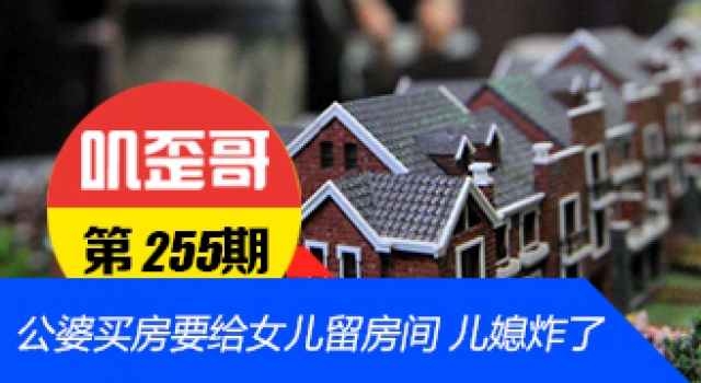 【叽歪哥 V0.255】公婆买房要给女儿留房间 儿媳炸了