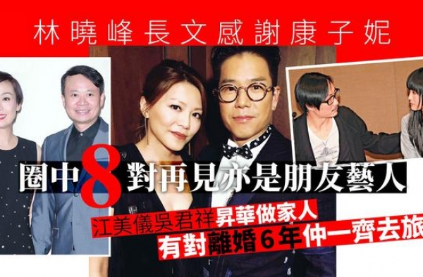 林晓峰康子妮婚变│8对离婚后仍是朋友　江美仪吴君祥升华至家人